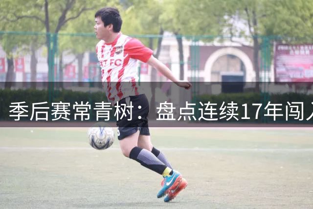 季后赛常青树：盘点连续17年闯入NBA季后赛的传奇球星